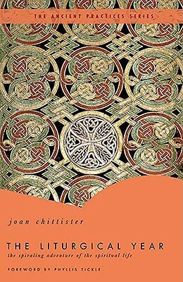 The Liturgical Year: The Spiraling Adventure of the Spiritual Life - The Ancient Practices Series by Phyllis A. Tickle, Joan D. Chittister