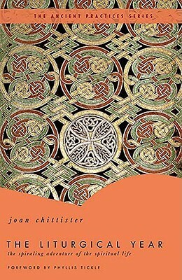 The Liturgical Year: The Spiraling Adventure of the Spiritual Life - The Ancient Practices Series by Joan D. Chittister, Phyllis A. Tickle