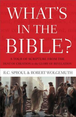 What's in the Bible: A Tour of Scripture from the Dust of Creation to the Glory of Revelation by R.C. Sproul, Robert Wolgemuth