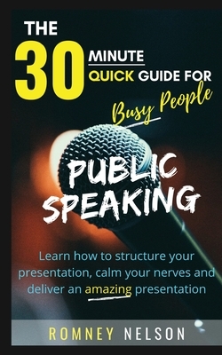 Public Speaking: Learn How to Structure Your Presentation, Calm Your Nerves and Deliver an Amazing Presentation by Romney Nelson