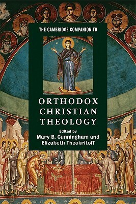 The Cambridge Companion to Orthodox Christian Theology by Mary B. Cunningham, Elizabeth Theokritoff