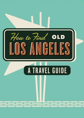 How to Find Old Los Angeles: A Travel Guide by Herb Lester Associates