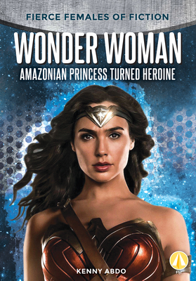 Wonder Woman: Amazonian Princess Turned Heroine by Kenny Abdo