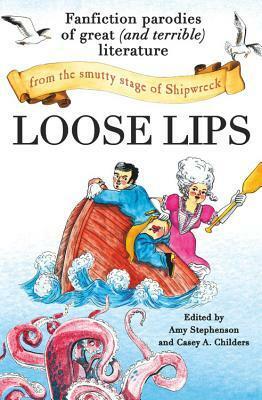 Loose Lips: Fanfiction Parodies of Great (and Terrible) Literature from the Smutty Stage of Shipwreck by Amy Stephenson, Casey A. Childers, Na'amen Gobert Tilahun