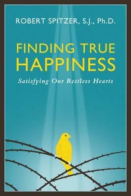 Finding True Happiness, Volume 1: Satisfying Our Restless Hearts by Fr Robert J. Spitzer