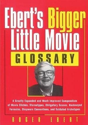 Ebert's Bigger Little Movie Glossary: A Greatly Expanded and Much Improved Compendium of Movie Clichés, Stereotypes, Obligatory Scenes, Hackneyed Formulas, ... Conventions, and Outdated Archetypes by Roger Ebert, Roger Ebert