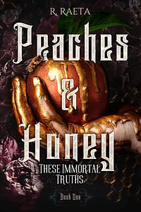 Peaches and Honey: These Immortal Truths by R. Raeta, R. Raeta