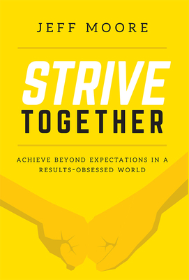 Strive Together: Achieve Beyond Expectations in a Results-Obsessed World by Jeff Moore