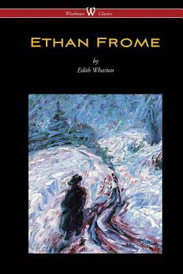 Ethan Frome (Wisehouse Classics Edition - With an Introduction by Edith Wharton) by Edith Wharton