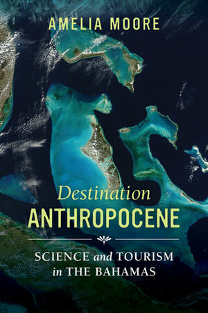 Destination Anthropocene: Science and Tourism in The Bahamas by Amelia Moore
