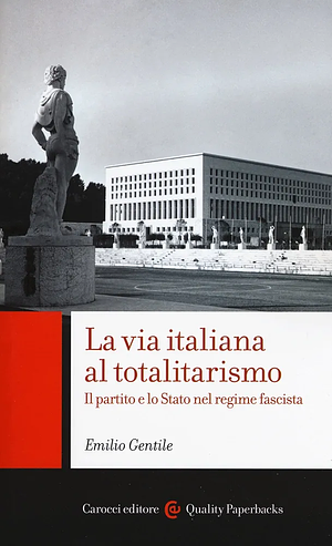 La via italiana al totalitarismo: il partito e lo Stato nel regime fascista by Emilio Gentile, Gentile Emilio