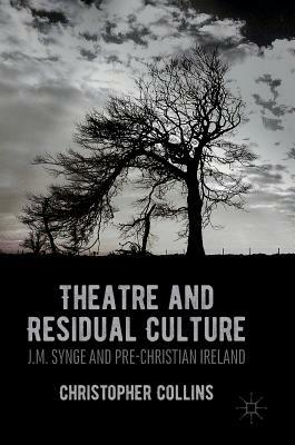 Theatre and Residual Culture: J.M. Synge and Pre-Christian Ireland by Christopher Collins