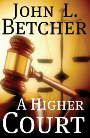 A Higher Court: One Man's Search for the Truth of God's Existence by John L. Betcher