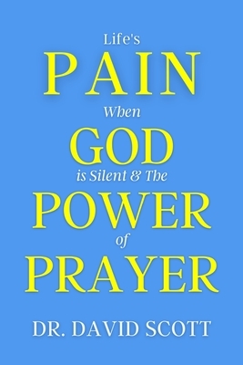 Life's Pain When God Is Silent & the Power of Prayer by David Scott