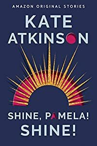 Shine, Pamela! Shine! by Kate Atkinson