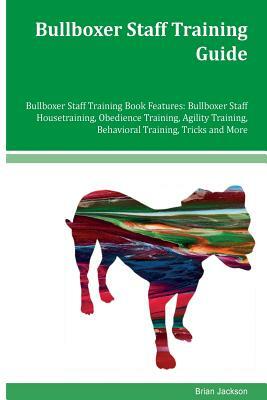 Bullboxer Staff Training Guide Bullboxer Staff Training Book Features: Bullboxer Staff Housetraining, Obedience Training, Agility Training, Behavioral by Brian Jackson