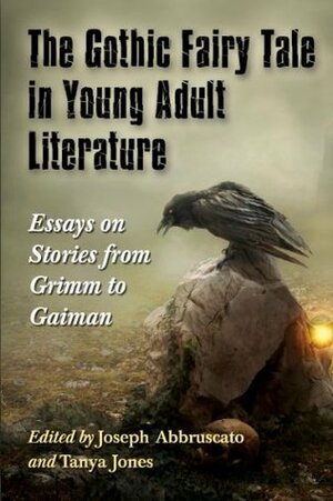 The Gothic Fairy Tale in Young Adult Literature: Essays on Stories from Grimm to Gaiman by Tanya Jones, Joseph Abbruscato