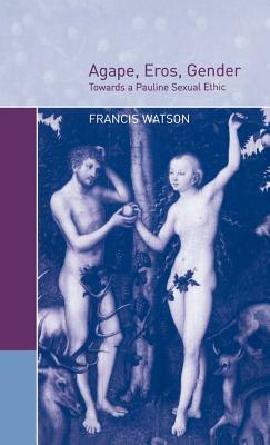 Agape, Eros, Gender: Towards a Pauline Sexual Ethic by Francis Watson