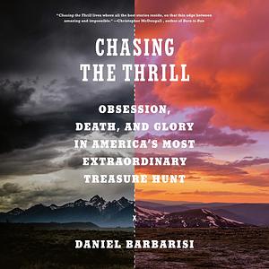 Chasing the Thrill: Obsession, Death, and Glory in America's Most Extraordinary Treasure Hunt by Daniel Barbarisi