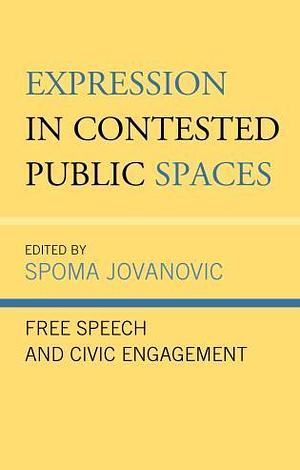 Expression in Contested Public Spaces: Free Speech and Civic Engagement by Spoma Jovanovic