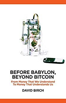 Before Babylon, Beyond Bitcoin: From Money that We Understand to Money that Understands Us by David Birch, Andrew Haldane, Brett King