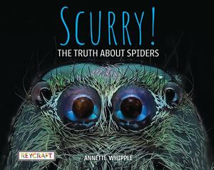 Scurry! The Truth About Spiders by Annette Whipple