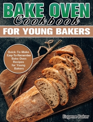 Bake Oven Cookbook for Young Bakers: Quick-To-Make Easy-To-Remember Bake Oven Recipes for Young Bakers by Eugene Baker