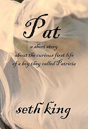 Pat: A Short Story About the Curious First Life of a Boy They Called Patricia by Seth King