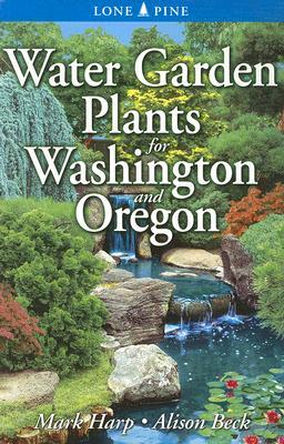 Water Garden Plants for Washington and Oregon by Mark Harp, Alison Beck