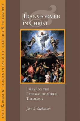 Transformed in Christ: Essays in the Reneweal of Moral Theology by John S. Grabowski