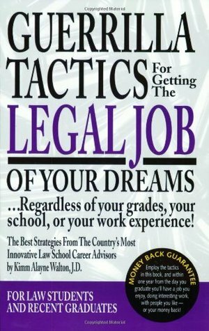 Guerrilla Tactics for Getting the Legal Job of Your Dreams: Regardless of Your Grades, Your School, or Your Work Experience! by Kimm Walton