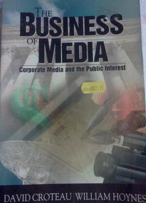 The Business of Media: Corporate Media and the Public Interest by David Croteau, William Hoynes