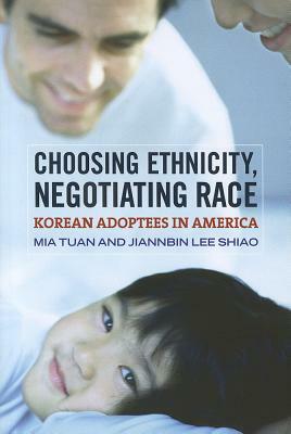 Choosing Ethnicity, Negotiating Race: Korean Adoptees in America by Jiannbin Lee Shiao, Mia Tuan