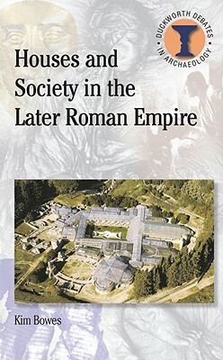 Houses and Society in the Later Roman Empire by Kim Bowes