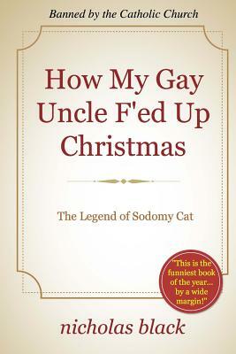 How My Gay Uncle F'ed Up Christmas: The Legend of Sodomy Cat by Nicholas Black