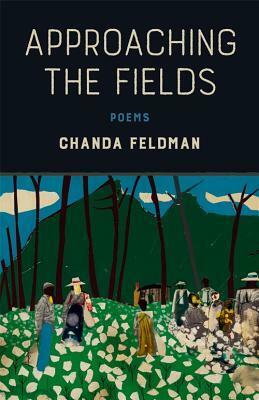 Approaching the Fields: Poems by Chanda Feldman