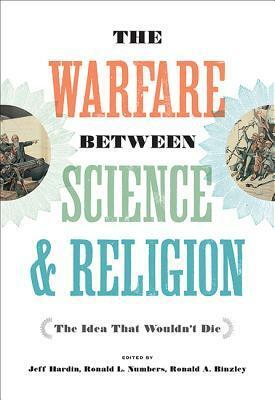 The Warfare Between Science and Religion: The Idea That Wouldn't Die by Jeff Hardin