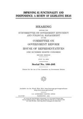 Improving IG functionality and independence: a review of legislative ideas by Committee on Government Reform (house), United St Congress, United States House of Representatives