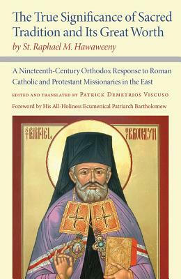 The True Significance of Sacred Tradition and Its Great Worth, by St. Raphael M. Hawaweeny: A Nineteenth-Century Orthodox Response to Roman Catholic a by St Raphael M. Hawaweeny