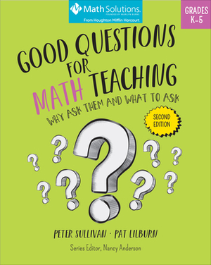 Good Questions for Math Teaching: Why Ask Them and What to Ask, Grades K-5, Second Edition by Pat Lilburn, Peter Sullivan