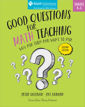 Good Questions for Math Teaching: Why Ask Them and What to Ask, Grades K-5, Second Edition by Peter Sullivan, Pat Lilburn