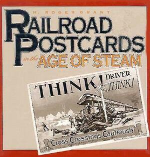 Railroad Postcards in the Age of Steam by H. Roger Grant