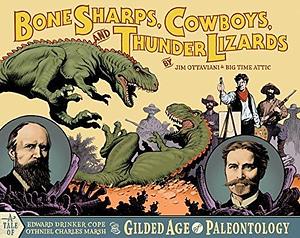 Bone Sharps, Cowboys, and Thunder Lizards: A Tale of Edward Drinker Cope, Othniel Charles Marsh, and the Gilded Age of Paleontology by Jim Ottaviani, Kevin Cannon