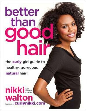 Better Than Good Hair: The Curly Girl Guide to Healthy, Gorgeous Natural Hair! by Ernessa T. Carter, Nikki Walton