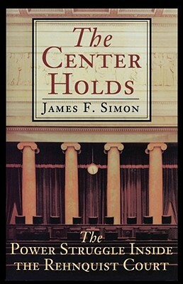 The Center Holds: The Power Struggle Inside the Rehnquist Court by James F. Simon