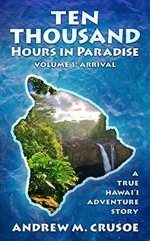 Ten Thousand Hours in Paradise: Arrival (True Hawaii Book 1) by Andrew M. Crusoe