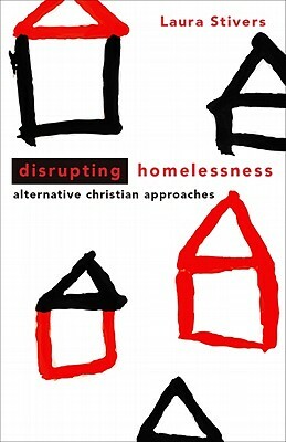 Disrupting Homelessness: Alternative Christian Approaches by Laura Stivers