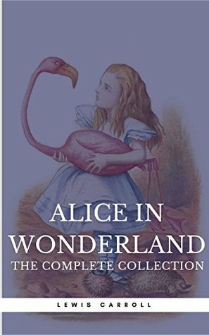 Alice in Wonderland: The Complete Collection all 5 books + a lost chapter from Through the Looking Glass (Book Center) (The Greatest Fictional Characters of All Time) by Lewis Carroll