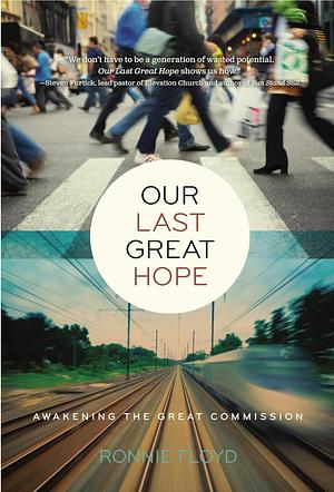 Our Last Great Hope: Awakening the Great Commission by Ronnie W. Floyd, Ronnie W. Floyd