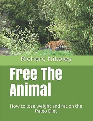 Free The Animal: How to lose weight and fat on the Paleo Diet by Richard Nikoley, Theresa Noll